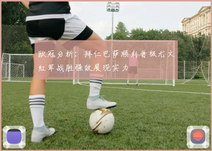 欧冠分析：拜仁巴萨顺利晋级尤文红军战胜强敌展现实力