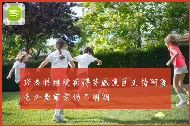 斯洛特继续获得芬威集团支持阿隆索加盟前景仍不明朗
