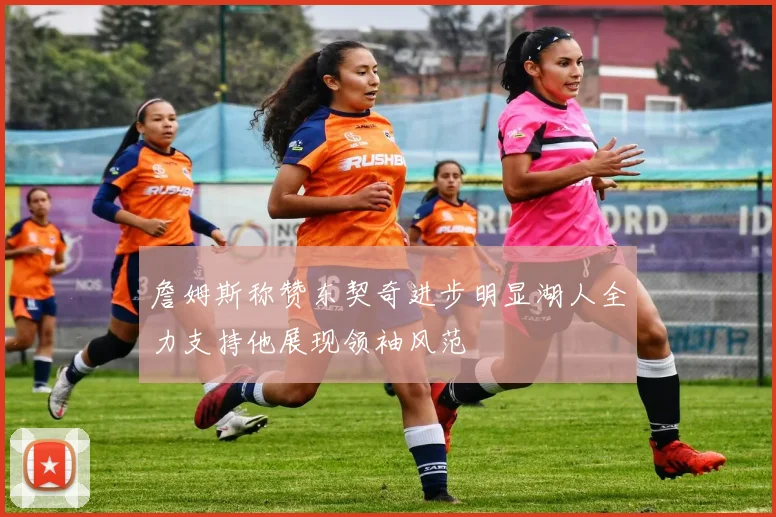 詹姆斯称赞东契奇进步明显湖人全力支持他展现领袖风范