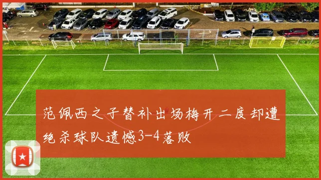 范佩西之子替补出场梅开二度却遭绝杀球队遗憾3-4落败