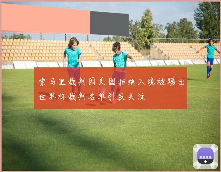 索马里裁判因美国拒绝入境被踢出世界杯裁判名单引发关注
