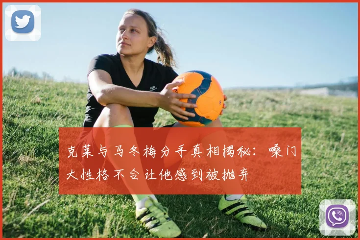 克莱与马冬梅分手真相揭秘：嗓门大性格不合让他感到被抛弃